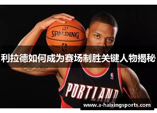利拉德如何成为赛场制胜关键人物揭秘