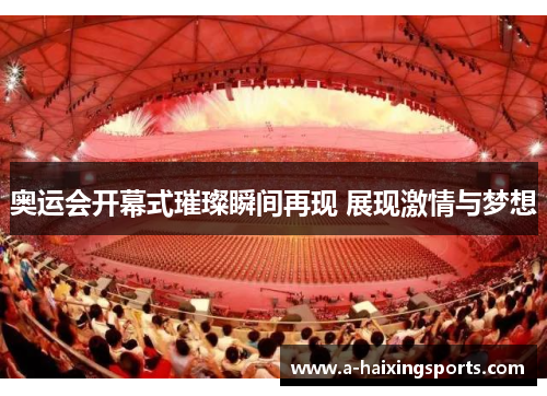 奥运会开幕式璀璨瞬间再现 展现激情与梦想 奥运会开幕式璀璨瞬间再现 展现激情与梦想
